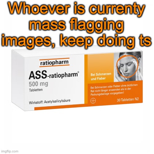 Ratiopharm | Whoever is currenty mass flagging images, keep doing ts | image tagged in ratiopharm | made w/ Imgflip meme maker
