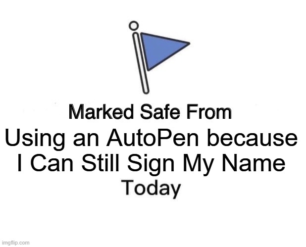 Marked Safe From | Using an AutoPen because I Can Still Sign My Name | image tagged in memes,marked safe from | made w/ Imgflip meme maker