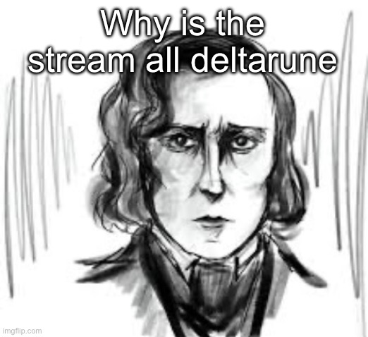Yet another Chopin template ough | Why is the stream all deltarune | image tagged in yet another chopin template ough | made w/ Imgflip meme maker