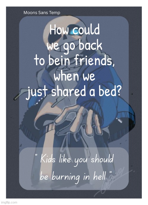 How could you look at me and pretend like I'm someone you never met? | How could we go back to bein friends, when we just shared a bed? | image tagged in moons sans temp | made w/ Imgflip meme maker