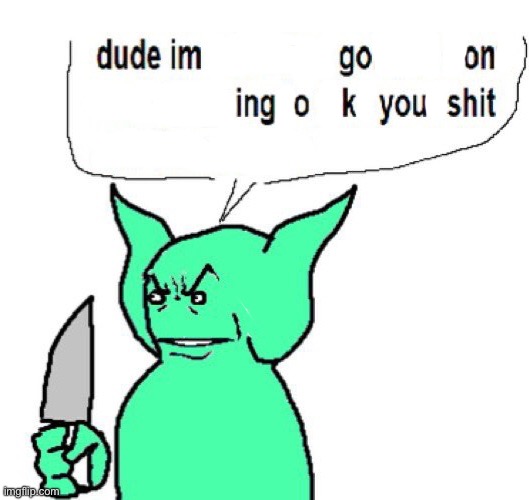 goblin | image tagged in dude im a goblin,im gooning | made w/ Imgflip meme maker