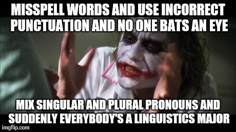 Make all the spelling and punctuation mistakes you want, but don't dare mix singular and plural pronouns | MISSPELL WORDS AND USE INCORRECT PUNCTUATION AND NO ONE BATS AN EYE MIX SINGULAR AND PLURAL PRONOUNS AND SUDDENLY EVERYBODY'S A LINGUISTICS  | image tagged in memes,and everybody loses their minds | made w/ Imgflip meme maker