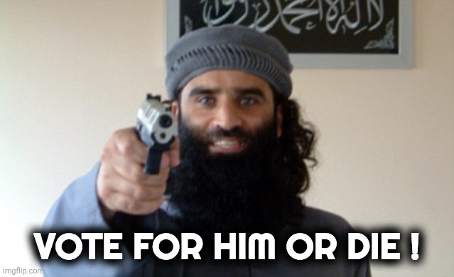 Islam Terrorist | VOTE FOR HIM OR DIE ! | image tagged in islam terrorist | made w/ Imgflip meme maker