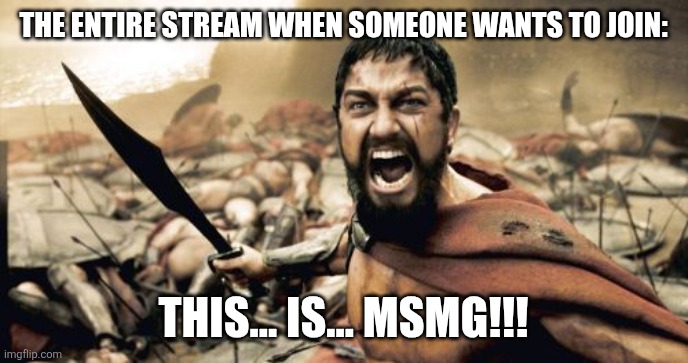 Why does MSMG feel like a bottle of chemical waste? | THE ENTIRE STREAM WHEN SOMEONE WANTS TO JOIN:; THIS... IS... MSMG!!! | image tagged in memes,sparta leonidas | made w/ Imgflip meme maker