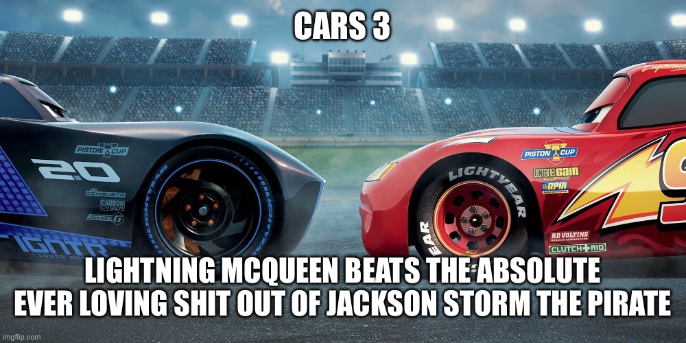 McQueen beats the shit out of Storm | CARS 3; LIGHTNING MCQUEEN BEATS THE ABSOLUTE EVER LOVING SHIT OUT OF JACKSON STORM THE PIRATE | made w/ Imgflip meme maker