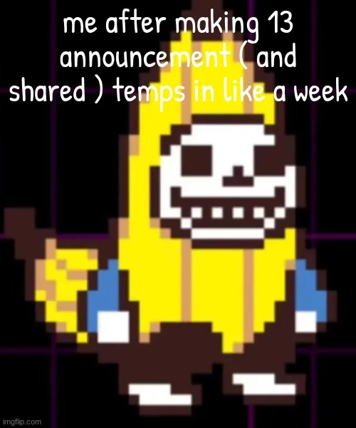 sanana the skenana | me after making 13 announcement ( and shared ) temps in like a week | image tagged in sanana the skenana | made w/ Imgflip meme maker