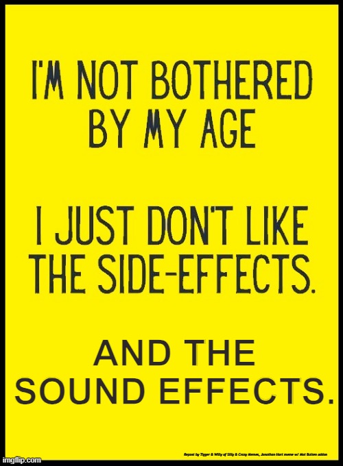 AND THE SOUND EFFECTS. Repost by Tigger & Willy of Silly & Crazy Memes, Jonathan Hart meme w/ Mat Bolten addon | image tagged in old age | made w/ Imgflip meme maker