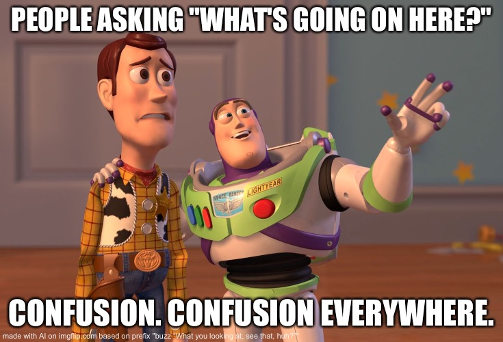 Buzz movie & chill | PEOPLE ASKING "WHAT'S GOING ON HERE?"; CONFUSION. CONFUSION EVERYWHERE. | image tagged in memes,x x everywhere | made w/ Imgflip meme maker