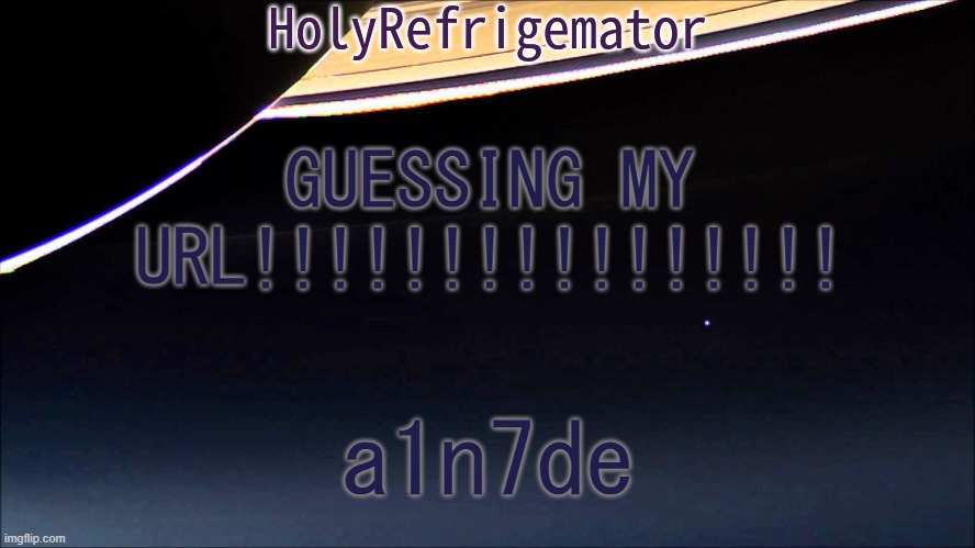 HolyRefrigemator Temp | GUESSING MY URL!!!!!!!!!!!!!!!! a1n7de | image tagged in holyrefrigemator temp | made w/ Imgflip meme maker