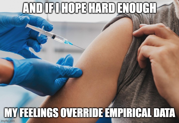 Anti vax vaxxer vaccine jab | AND IF I HOPE HARD ENOUGH MY FEELINGS OVERRIDE EMPIRICAL DATA | image tagged in anti vax vaxxer vaccine jab | made w/ Imgflip meme maker