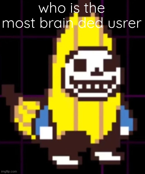 not me | who is the most brain ded usrer | image tagged in sanana the skenana | made w/ Imgflip meme maker