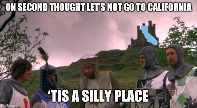 The most likely place to hear “Help! Help! I’m being repressed!” | ON SECOND THOUGHT LET’S NOT GO TO CALIFORNIA; ‘TIS A SILLY PLACE | image tagged in monty python tis a silly place,california,commie | made w/ Imgflip meme maker