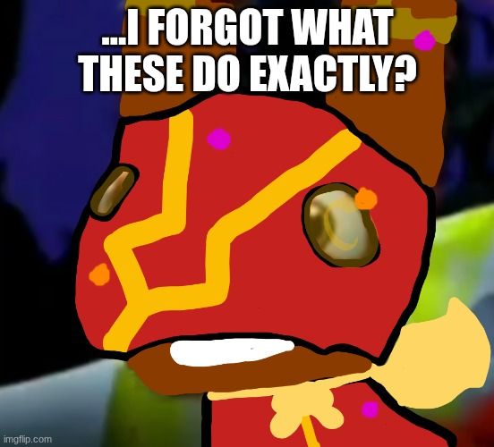Super Pretztail(background) | ...I FORGOT WHAT THESE DO EXACTLY? | image tagged in super pretztail background | made w/ Imgflip meme maker