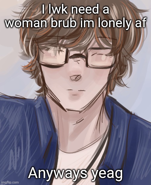 Dank (tysm disco) | I lwk need a woman brub im lonely af; Anyways yeag | image tagged in dank tysm disco | made w/ Imgflip meme maker