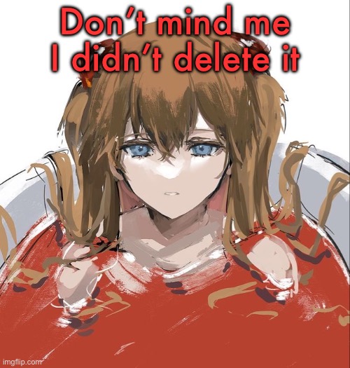 Asuka Langley Evangelion | Don’t mind me I didn’t delete it | image tagged in asuka langley evangelion | made w/ Imgflip meme maker