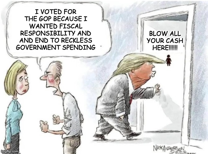 Copying Whistlelock -- now a template "slouching towards everywhere" | I VOTED FOR THE GOP BECAUSE I WANTED FISCAL RESPONSIBILITY AND AND END TO RECKLESS GOVERNMENT SPENDING; BLOW ALL
YOUR CASH
HERE!!!!!! | image tagged in slouching towards everywhere,trump,idiocracy,debt,budget | made w/ Imgflip meme maker