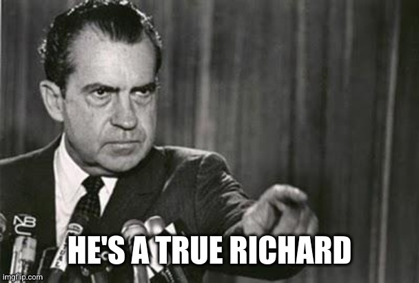 Richard Nixon | HE'S A TRUE RICHARD | image tagged in richard nixon | made w/ Imgflip meme maker