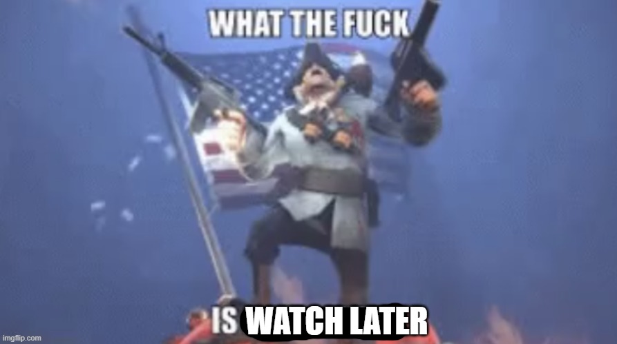 WTF IS A KILOMETER | WATCH LATER | image tagged in wtf is a kilometer | made w/ Imgflip meme maker