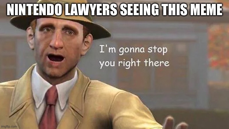 I'm gonna stop you right there | NINTENDO LAWYERS SEEING THIS MEME | image tagged in i'm gonna stop you right there | made w/ Imgflip meme maker