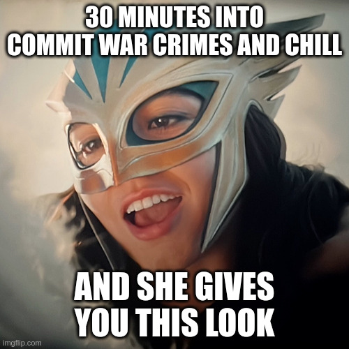 hawkgirl | 30 MINUTES INTO COMMIT WAR CRIMES AND CHILL; AND SHE GIVES YOU THIS LOOK | image tagged in hawkgirl | made w/ Imgflip meme maker