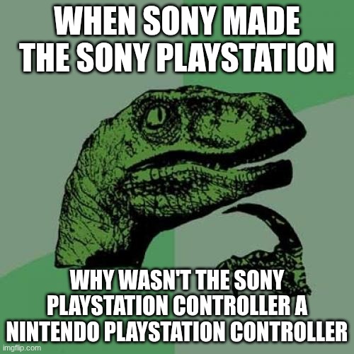 Philosoraptor Meme | WHEN SONY MADE THE SONY PLAYSTATION; WHY WASN'T THE SONY PLAYSTATION CONTROLLER A NINTENDO PLAYSTATION CONTROLLER | image tagged in memes,philosoraptor | made w/ Imgflip meme maker