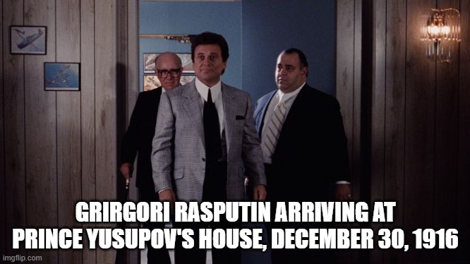 Rasputin Be Dyin' | GRIRGORI RASPUTIN ARRIVING AT PRINCE YUSUPOV'S HOUSE, DECEMBER 30, 1916 | image tagged in pesci goodfellas | made w/ Imgflip meme maker