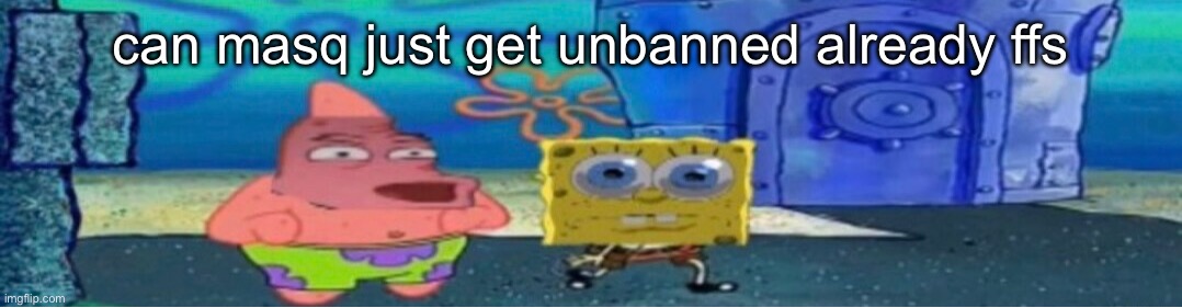 whuh v2 | can masq just get unbanned already ffs | image tagged in whuh v2 | made w/ Imgflip meme maker