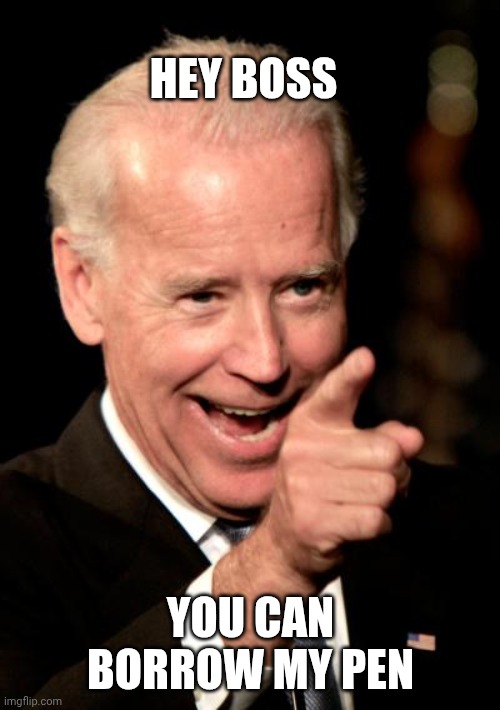 Smilin Biden Meme | HEY BOSS YOU CAN BORROW MY PEN | image tagged in memes,smilin biden | made w/ Imgflip meme maker