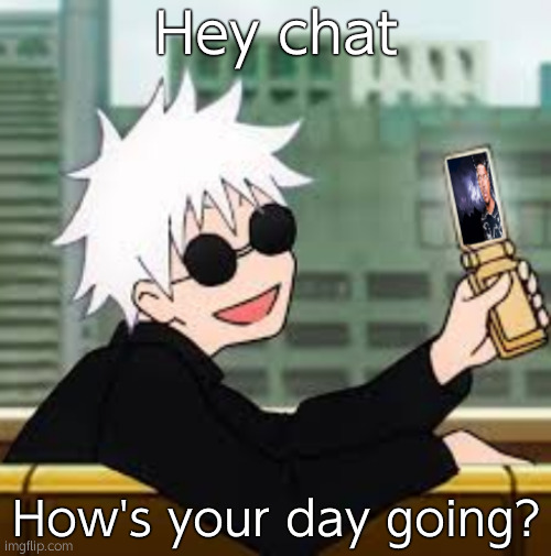 Gojo Satoru LowTierGod | Hey chat; How's your day going? | image tagged in gojo satoru lowtiergod | made w/ Imgflip meme maker