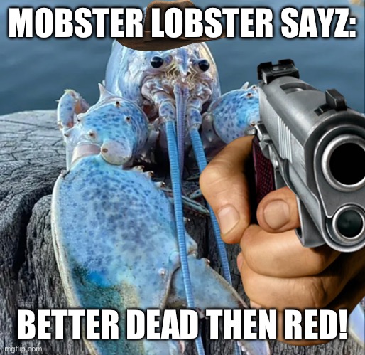 This meme is so asscheeks bro | MOBSTER LOBSTER SAYZ:; BETTER DEAD THEN RED! | image tagged in the blue lobster | made w/ Imgflip meme maker