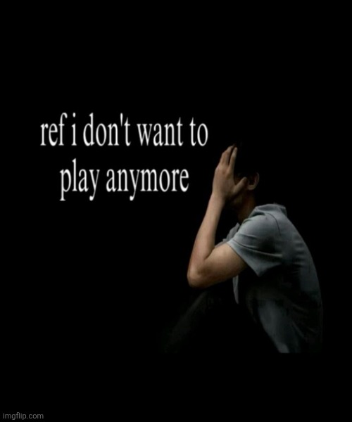 ref I don't wanna play anymore | image tagged in ref i don't wanna play anymore | made w/ Imgflip meme maker