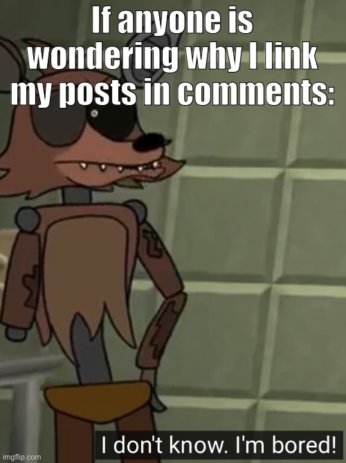 On here atleast | If anyone is wondering why I link my posts in comments: | image tagged in i don t know i m bored | made w/ Imgflip meme maker