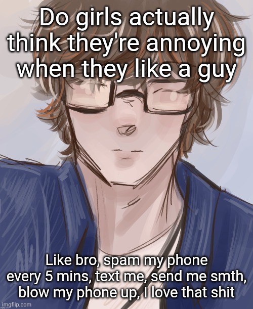 Dank (tysm disco) | Do girls actually think they're annoying when they like a guy; Like bro, spam my phone every 5 mins, text me, send me smth, blow my phone up, I love that shit | image tagged in dank tysm disco | made w/ Imgflip meme maker