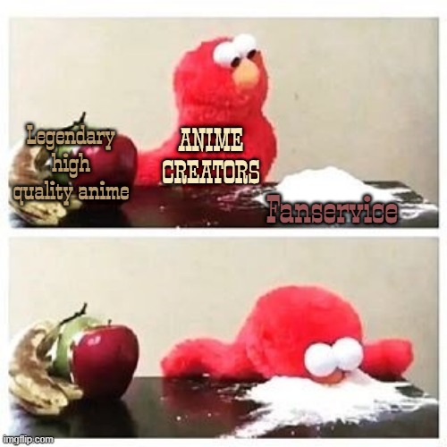 elmo cocaine | Legendary high quality anime; ANIME CREATORS; Fanservice | image tagged in elmo cocaine | made w/ Imgflip meme maker