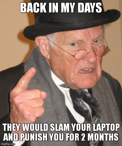 Back In My Day Meme | BACK IN MY DAYS THEY WOULD SLAM YOUR LAPTOP AND PUNISH YOU FOR 2 MONTHS | image tagged in memes,back in my day | made w/ Imgflip meme maker