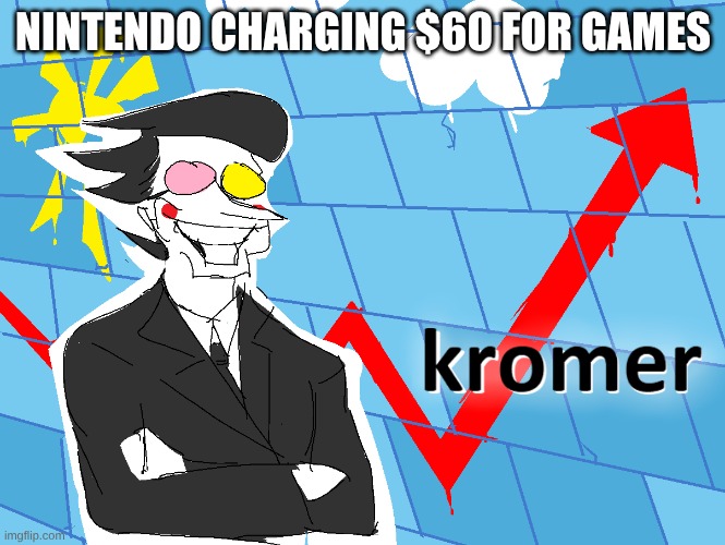 Nintendo Charging $60 for games | NINTENDO CHARGING $60 FOR GAMES | image tagged in kromer,nintendo | made w/ Imgflip meme maker