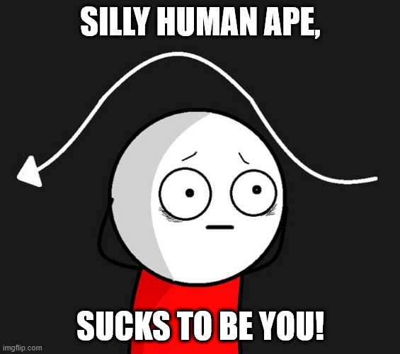 The Scam and You | SILLY HUMAN APE, SUCKS TO BE YOU! | image tagged in religion,atheism,wokeness,enlightenment,scammed | made w/ Imgflip meme maker