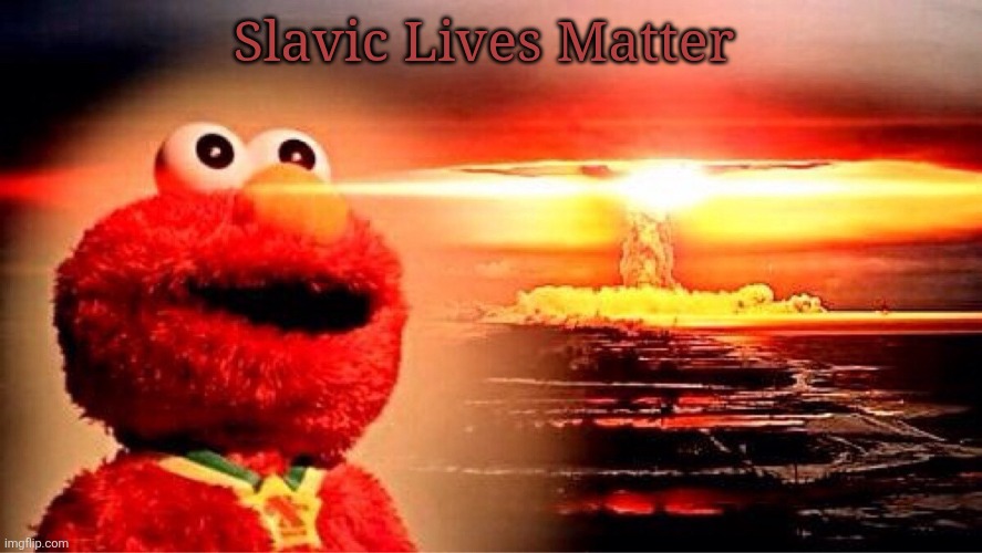 elmo nuclear explosion | Slavic Lives Matter | image tagged in elmo nuclear explosion,slavic lives matter,black lives matter | made w/ Imgflip meme maker
