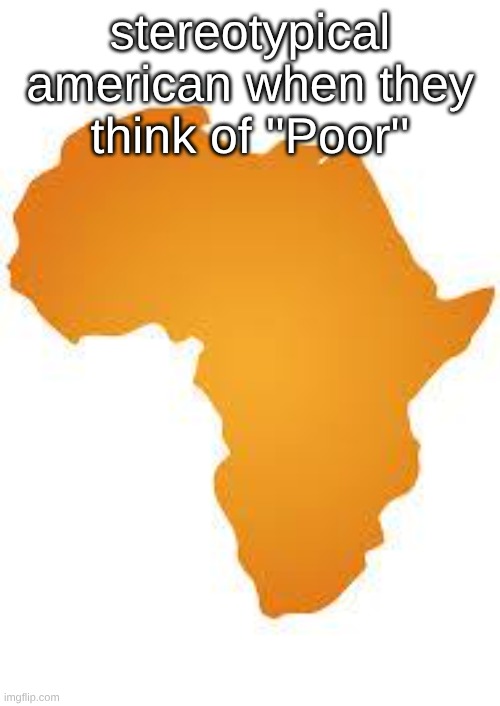 Not every American, just those stupid ones. | stereotypical american when they think of ''Poor'' | image tagged in every 60 minutes in africa | made w/ Imgflip meme maker