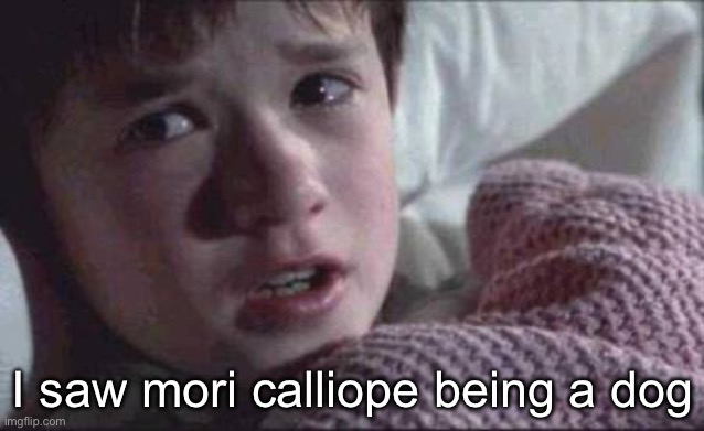 I See Dead People Meme | I saw mori calliope being a dog | image tagged in memes,i see dead people | made w/ Imgflip meme maker