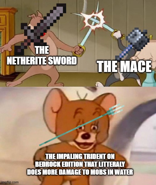 Tom and Jerry swordfight | THE NETHERITE SWORD; THE MACE; THE IMPALING TRIDENT ON BEDROCK EDITION THAT LITTERALY DOES MORE DAMAGE TO MOBS IN WATER | image tagged in tom and jerry swordfight | made w/ Imgflip meme maker