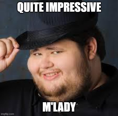 NeckBeard | QUITE IMPRESSIVE M'LADY | image tagged in neckbeard | made w/ Imgflip meme maker