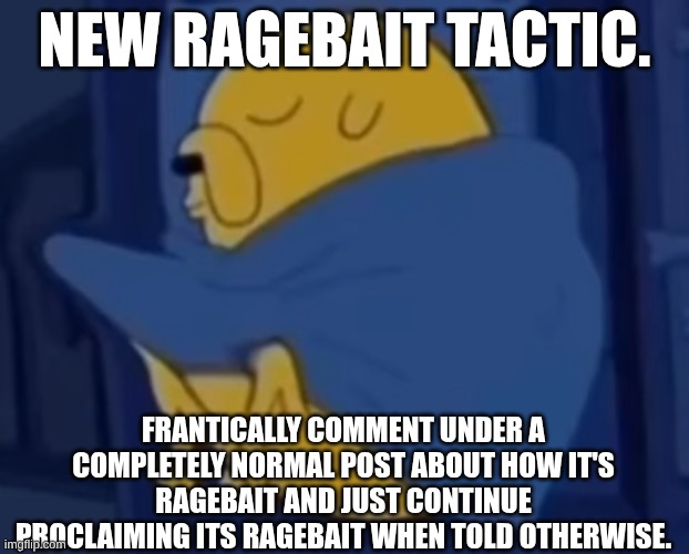 This post is fucking ragebait. why do people do it? ragebait is such an imature thing to do. I hate ragebait. | NEW RAGEBAIT TACTIC. FRANTICALLY COMMENT UNDER A COMPLETELY NORMAL POST ABOUT HOW IT'S RAGEBAIT AND JUST CONTINUE PROCLAIMING ITS RAGEBAIT WHEN TOLD OTHERWISE. | image tagged in im jaking it | made w/ Imgflip meme maker