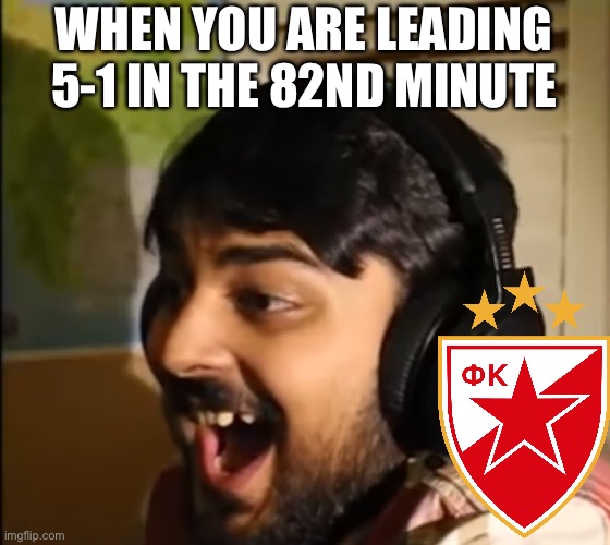 RED STAR BELGRADE ARE LEADING 5-1 OMDS! BIGGEST BLOWOUT TODAY? | WHEN YOU ARE LEADING 5-1 IN THE 82ND MINUTE | image tagged in mutahar laughing,crvena zvezda,ucl,champions league,lincoln red imps,footy | made w/ Imgflip meme maker