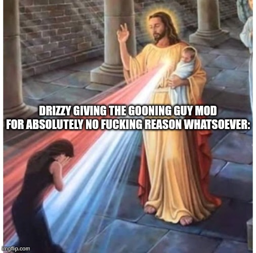 s | DRIZZY GIVING THE GOONING GUY MOD FOR ABSOLUTELY NO FUCKING REASON WHATSOEVER: | image tagged in jesus blessing from the heart | made w/ Imgflip meme maker