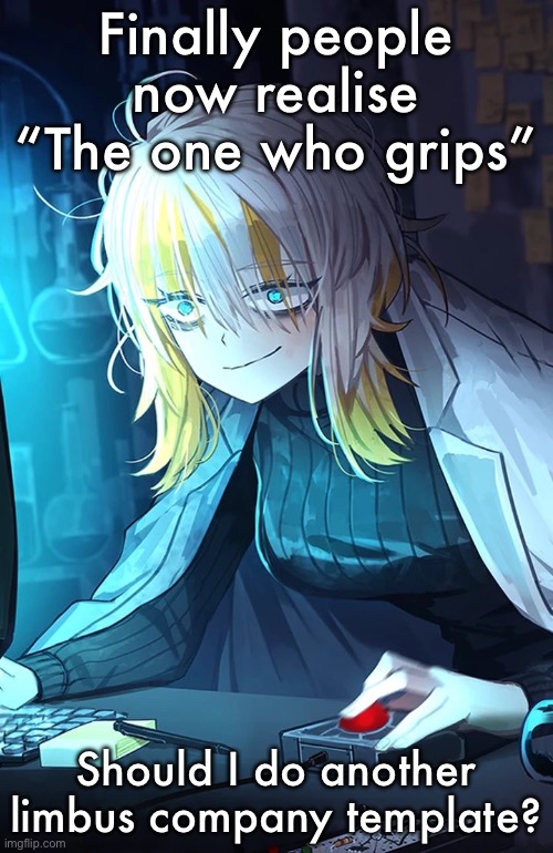 Faust | Finally people now realise “The one who grips”; Should I do another limbus company template? | image tagged in faust | made w/ Imgflip meme maker