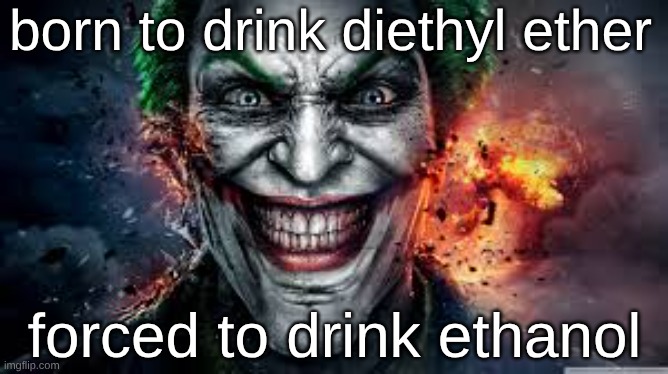Jonkler | born to drink diethyl ether; forced to drink ethanol | image tagged in jonkler | made w/ Imgflip meme maker