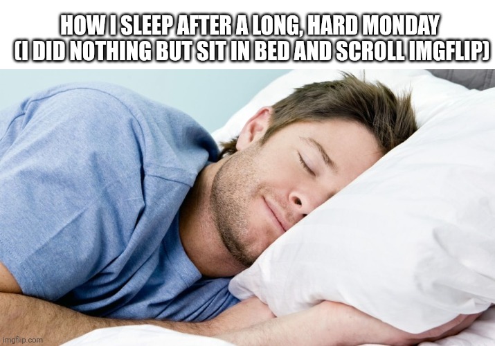 relatable | HOW I SLEEP AFTER A LONG, HARD MONDAY
 (I DID NOTHING BUT SIT IN BED AND SCROLL IMGFLIP) | image tagged in how i sleep | made w/ Imgflip meme maker