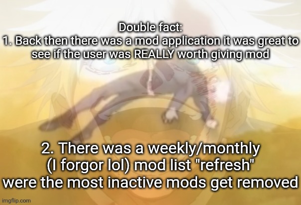 Mf on drugs fr | Double fact:
1. Back then there was a mod application it was great to see if the user was REALLY worth giving mod; 2. There was a weekly/monthly (I forgor lol) mod list "refresh" were the most inactive mods get removed | image tagged in mf on drugs fr | made w/ Imgflip meme maker