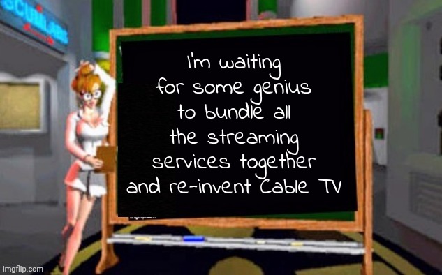 Doctor Betty Veronica | I'm waiting for some genius to bundle all the streaming services together and re-invent Cable TV | image tagged in doctor betty veronica | made w/ Imgflip meme maker